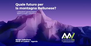 Quale futuro per la montagna bellunese?  Tre laboratori partecipativi aperti a tutti i cittadini - Borgo Valbelluna - Pieve di Cadore - Agordo
